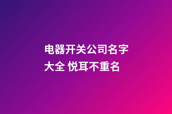 电器开关公司名字大全 悦耳不重名-第1张-公司起名-玄机派